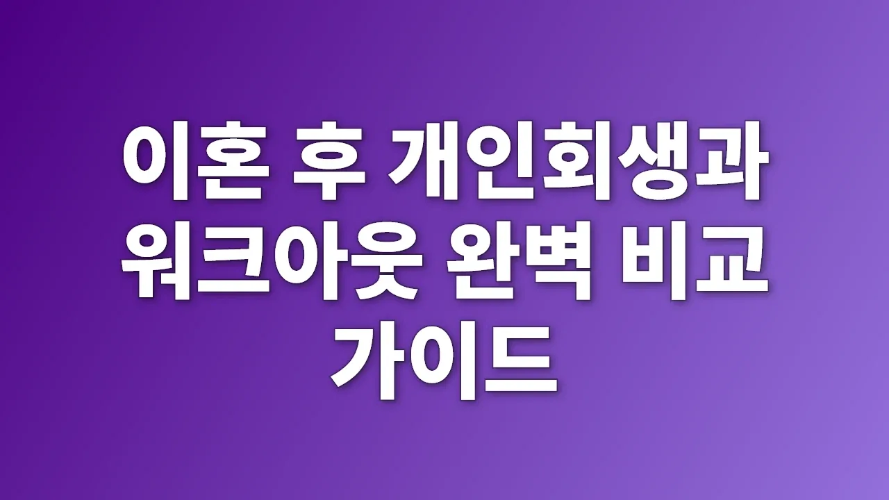 이혼 후 개인회생과 워크아웃 완벽 비교 가이드